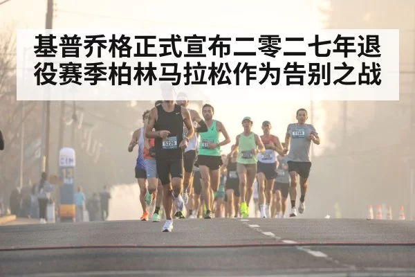 基普乔格正式宣布二零二七年退役赛季柏林马拉松作为告别之战