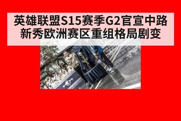 英雄联盟S15赛季G2官宣中路新秀欧洲赛区重组格局剧变