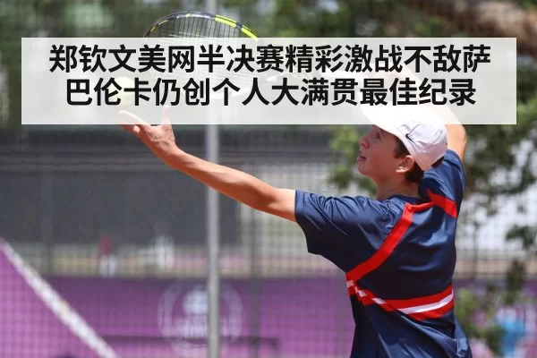 郑钦文美网半决赛精彩激战不敌萨巴伦卡仍创个人大满贯最佳纪录