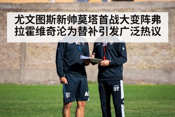 尤文图斯新帅莫塔首战大变阵弗拉霍维奇沦为替补引发广泛热议